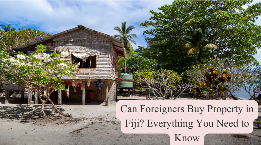 Can Foreigners Buy Property in Fiji? Everything You Need to Know