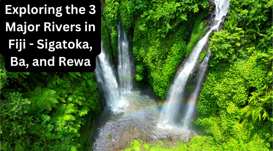 Exploring the 3 Major Rivers in Fiji – Sigatoka, Ba, and Rewa