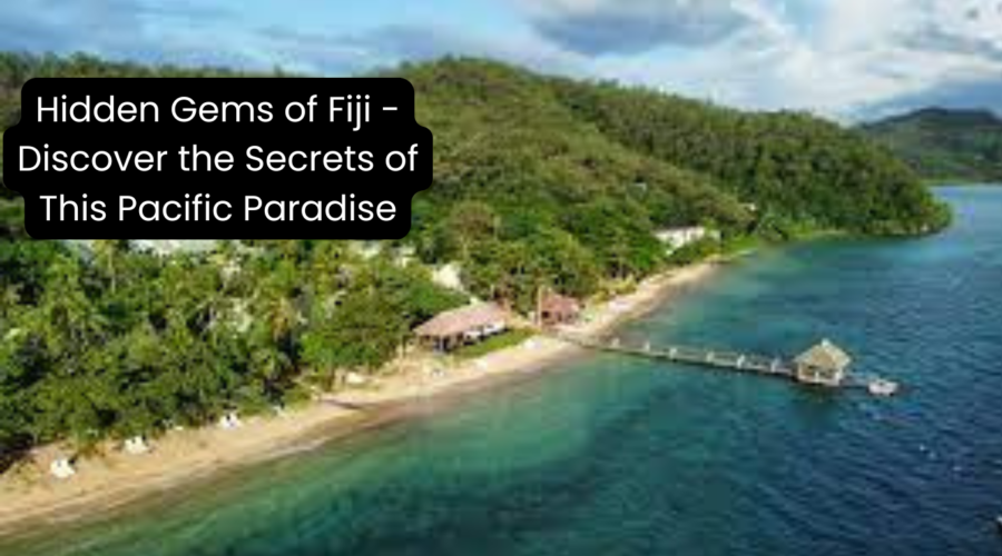 Hidden Gems of Fiji – Discover the Secrets of This Pacific Paradise