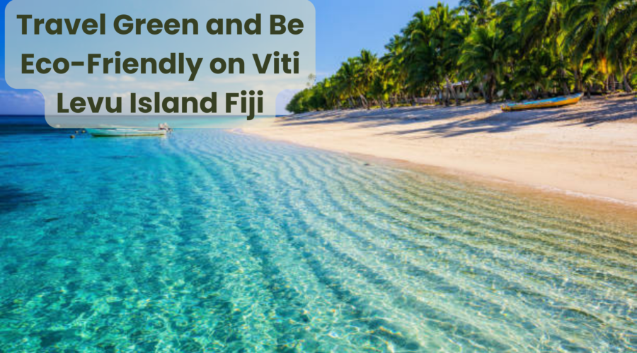 Travel Green and Be Eco-Friendly on Viti Levu Island Fiji