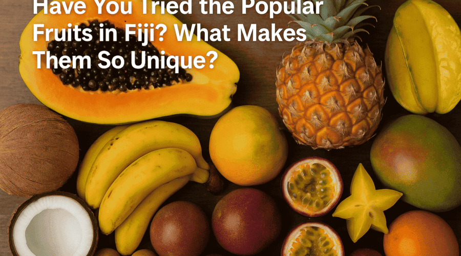 Have You Tried the Popular Fruits in Fiji? What Makes Them So Unique?