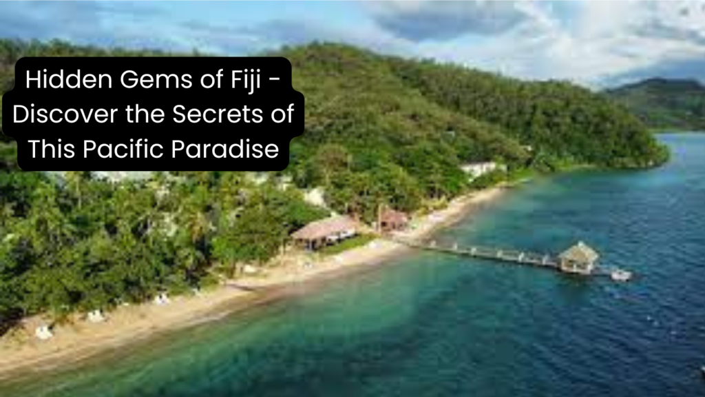 Hidden Gems of Fiji - Discover the Secrets of This Pacific Paradise