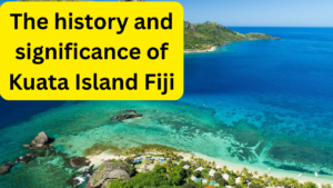 The history and significance of Kuata Island Fiji